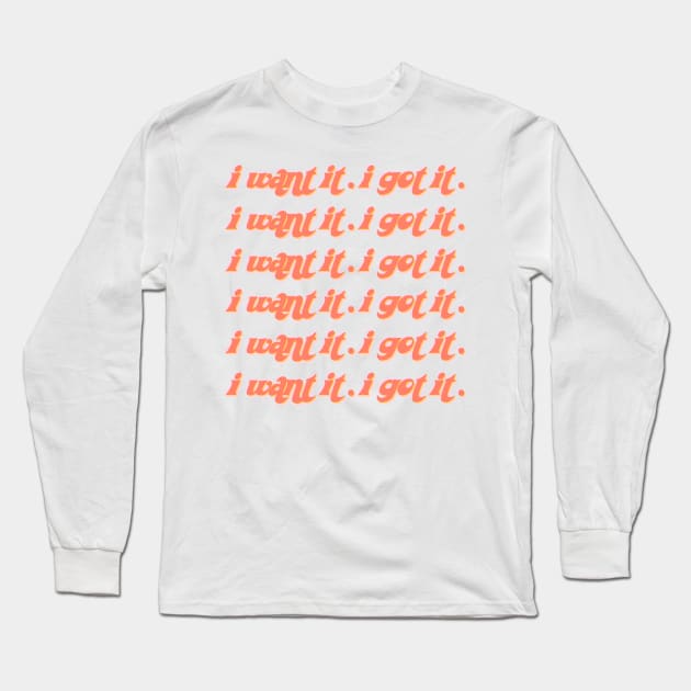 i want it. i got it. Long Sleeve T-Shirt by aterkaderk